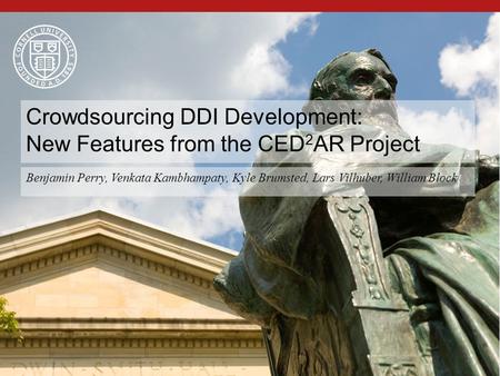 1 Benjamin Perry, Venkata Kambhampaty, Kyle Brumsted, Lars Vilhuber, William Block Crowdsourcing DDI Development: New Features from the CED 2 AR Project.