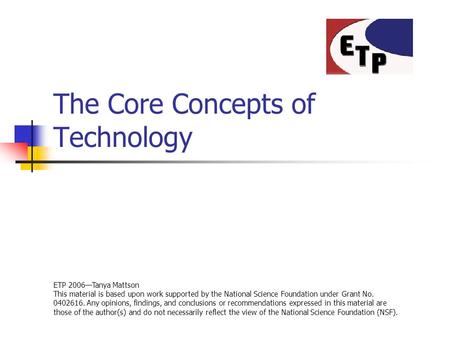 The Core Concepts of Technology ETP 2006—Tanya Mattson This material is based upon work supported by the National Science Foundation under Grant No. 0402616.