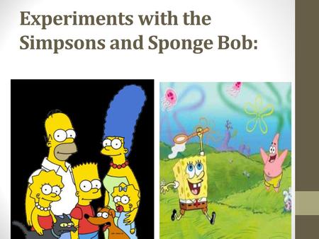 Experiments with the Simpsons and Sponge Bob: