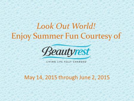 May 14, 2015 through June 2, 2015 Look Out World! Enjoy Summer Fun Courtesy of.