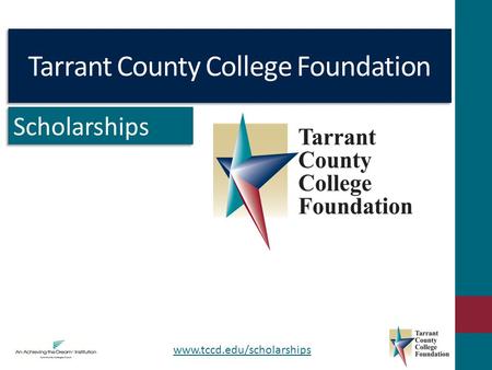 Tarrant County College Foundation Scholarships www.tccd.edu/scholarships.