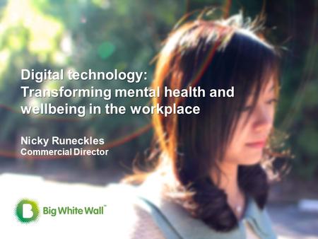 0 Digital technology: Transforming mental health and wellbeing in the workplace Digital technology: Transforming mental health and wellbeing in the workplace.