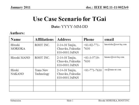 Doc.: IEEE 802.11-11/0023r0 Submission January 2011 Hitoshi MORIOKA, ROOT INC.Slide 1 Use Case Scenario for TGai Date: YYYY-MM-DD Authors: NameAffiliationsAddressPhoneemail.