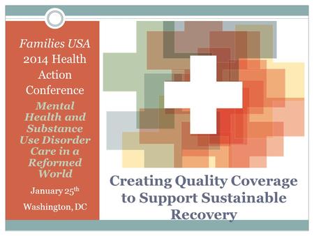 Creating Quality Coverage to Support Sustainable Recovery Families USA 2014 Health Action Conference Mental Health and Substance Use Disorder Care in a.