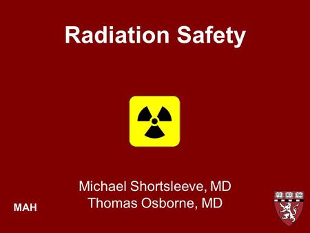 Radiation Safety Michael Shortsleeve, MD Thomas Osborne, MD MAH.