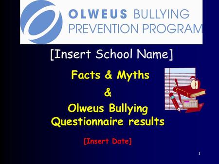 1 [Insert School Name] Facts & Myths & Olweus Bullying Questionnaire results [Insert Date]