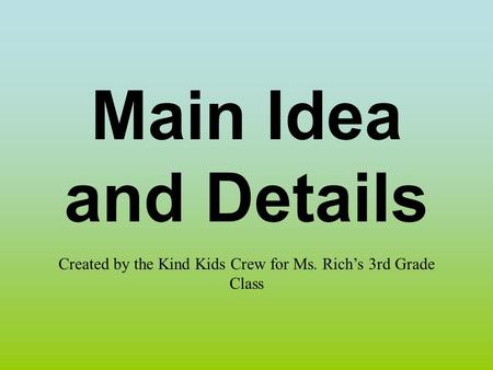 Main Idea and Details Created by the Kind Kids Crew for Ms. Rich’s 3rd Grade Class.