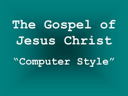 The Gospel of Jesus Christ “Computer Style”.
