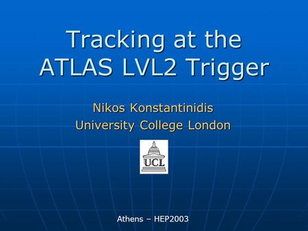 Tracking at the ATLAS LVL2 Trigger Athens – HEP2003 Nikos Konstantinidis University College London.