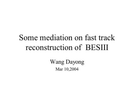 Some mediation on fast track reconstruction of BESIII Wang Dayong Mar 10,2004.