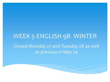 WEEK 5 ENGLISH 9B WINTER Closed Monday 27 and Tuesday 28 as well as previous Friday 24.