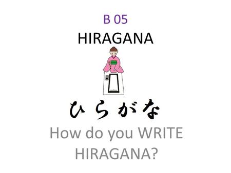 B 05 HIRAGANA How do you WRITE HIRAGANA?. Index Skill No.2: Brush Effects Skill No.1: Stroke Orders Skill No.1: Stroke Orders How do you write Hiragana?