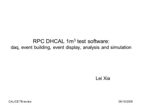 06/15/2009CALICE TB review RPC DHCAL 1m 3 test software: daq, event building, event display, analysis and simulation Lei Xia.