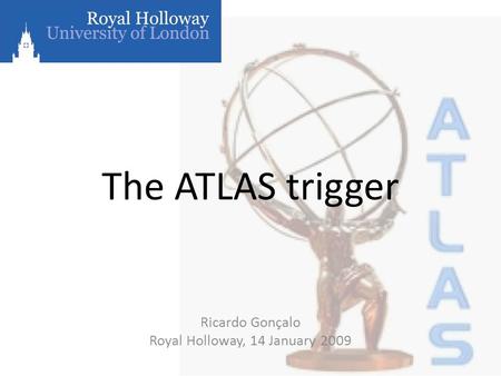 The ATLAS trigger Ricardo Gonçalo Royal Holloway, 14 January 2009.