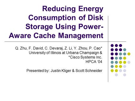 Reducing Energy Consumption of Disk Storage Using Power- Aware Cache Management Q. Zhu, F. David, C. Devaraj, Z. Li, Y. Zhou, P. Cao* University of Illinois.
