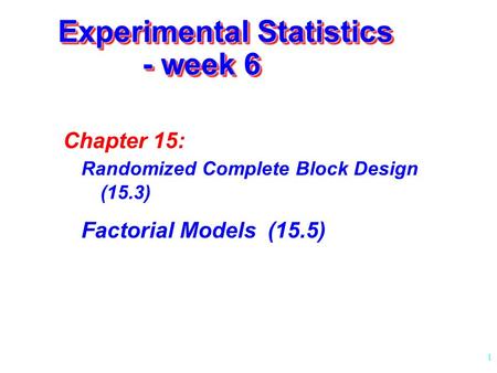 1 Experimental Statistics - week 6 Chapter 15: Randomized Complete Block Design (15.3) Factorial Models (15.5)