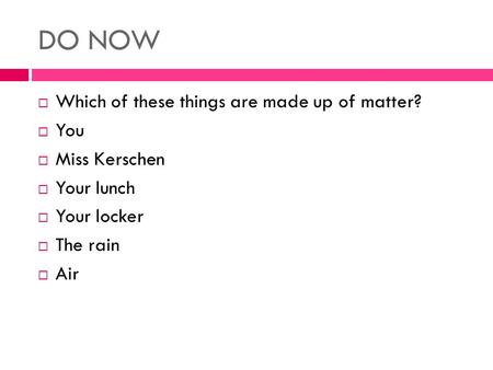 DO NOW  Which of these things are made up of matter?  You  Miss Kerschen  Your lunch  Your locker  The rain  Air.