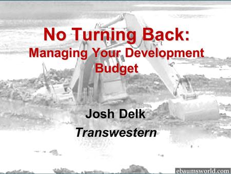 No Turning Back: Managing Your Development Budget Josh Delk Transwestern.