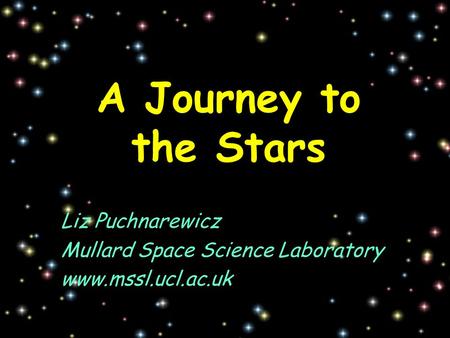 A Journey to the Stars Liz Puchnarewicz Mullard Space Science Laboratory www.mssl.ucl.ac.uk.