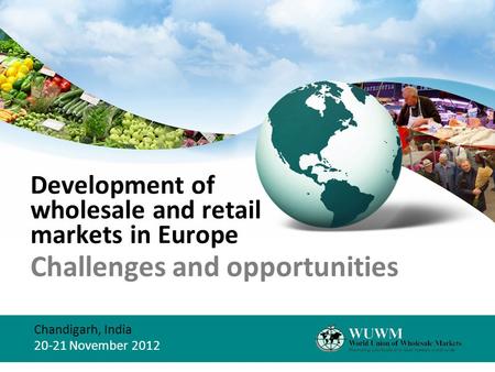 Development of wholesale and retail markets in Europe Challenges and opportunities Chandigarh, India 20-21 November 2012.