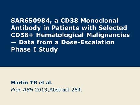 SAR650984, a CD38 Monoclonal Antibody in Patients with Selected CD38+ Hematological Malignancies — Data from a Dose-Escalation Phase I Study Martin TG.