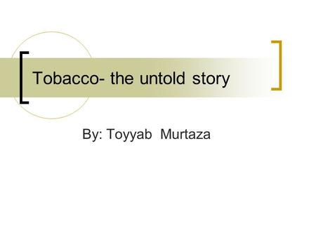 Tobacco- the untold story By: Toyyab Murtaza. Tobacco 101 Nicotiana tabacum (or common tobacco) is used to produce cigarettes  A tall, leafy annual plant,