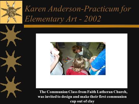 Karen Anderson-Practicum for Elementary Art - 2002 The Communion Class from Faith Lutheran Church, was invited to design and make their first communion.