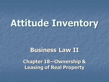 Attitude Inventory Business Law II Chapter 18—Ownership & Leasing of Real Property.