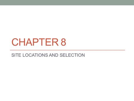 CHAPTER 8 SITE LOCATIONS AND SELECTION. WHY IS SELECTING A LOCATION FOR YOUR BUSINESS IMPORTANT?