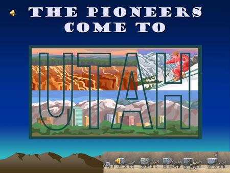 The Pioneers Come to The Pioneers Come to Utah A Homeless People Go West to Find A Home.
