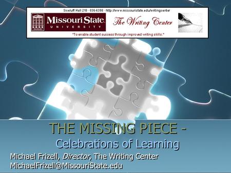 THE MISSING PIECE - Celebrations of Learning Michael Frizell, Director, The Writing Center Michael Frizell, Director,