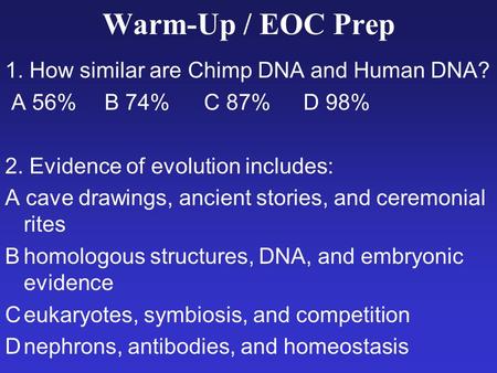 Warm-Up / EOC Prep 1. How similar are Chimp DNA and Human DNA? A 56% B 74% C 87% D 98% 2. Evidence of evolution includes: A cave drawings, ancient stories,