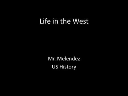 Life in the West Mr. Melendez US History.