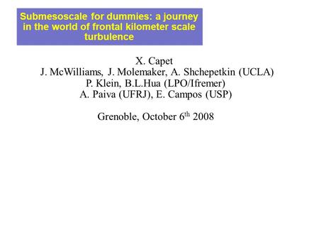 Submesoscale for dummies: a journey in the world of frontal kilometer scale turbulence X. Capet J. McWilliams, J. Molemaker, A. Shchepetkin (UCLA)‏ P.