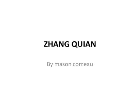 ZHANG QUIAN By mason comeau Fun facts Zhang Qian was born in Chenggu (the present Chenggu County of Shaanxi Province) of Western Han Dynasty (206 BC-24.
