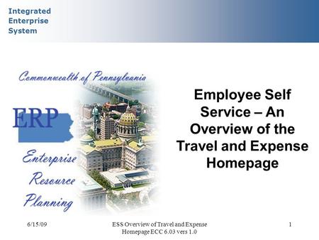 Integrated Enterprise System 6/15/09ESS Overview of Travel and Expense Homepage ECC 6.03 vers 1.0 1 Employee Self Service – An Overview of the Travel and.