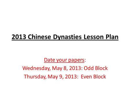 2013 Chinese Dynasties Lesson Plan Date your papers: Wednesday, May 8, 2013: Odd Block Thursday, May 9, 2013: Even Block.