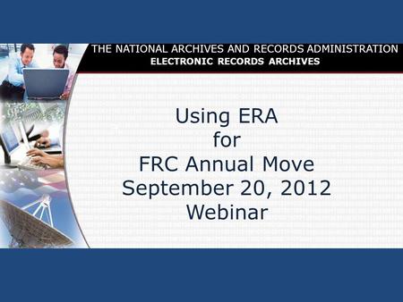 FRC Annual Move Using ERA for FRC Annual Move September 20, 2012 Webinar THE NATIONAL ARCHIVES AND RECORDS ADMINISTRATION ELECTRONIC RECORDS ARCHIVES.