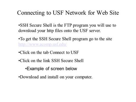 Connecting to USF Network for Web Site SSH Secure Shell is the FTP program you will use to download your http files onto the USF server. To get the SSH.