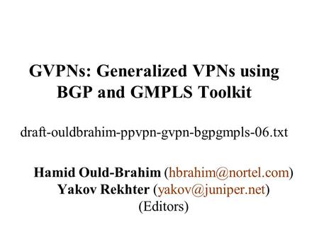GVPNs: Generalized VPNs using BGP and GMPLS Toolkit draft-ouldbrahim-ppvpn-gvpn-bgpgmpls-06.txt Hamid Ould-Brahim Yakov Rekhter