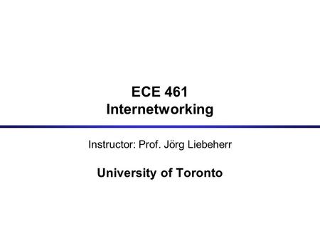 ECE 461 Internetworking Instructor: Prof. Jörg Liebeherr University of Toronto.