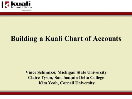 Vince Schimizzi, Michigan State University Claire Tyson, San Joaquin Delta College Kim Yeoh, Cornell University Building a Kuali Chart of Accounts.