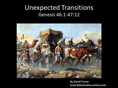 Unexpected Transitions Genesis 46:1-47:12 By David Turner www.Biblestudies-online.com.