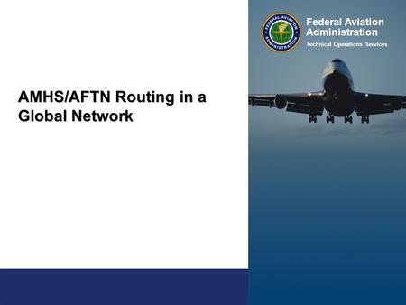 Federal Aviation Administration Technical Operations Services AMHS/AFTN Routing in a Global Network.