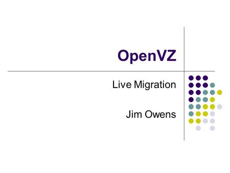 OpenVZ Live Migration Jim Owens. Overview Review of OpenVZ Features Resource management Installation VM creation VM management Checkpointing Migration.
