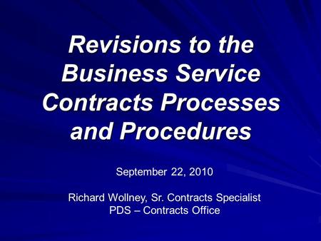 Revisions to the Business Service Contracts Processes and Procedures September 22, 2010 Richard Wollney, Sr. Contracts Specialist PDS – Contracts Office.