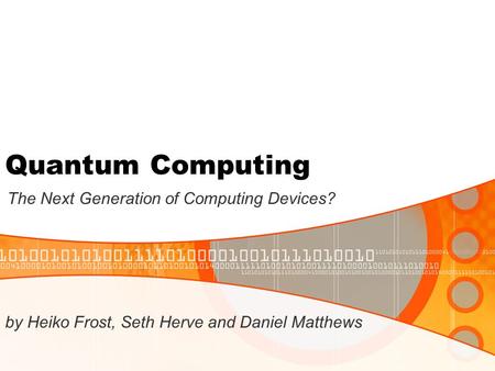 Quantum Computing The Next Generation of Computing Devices? by Heiko Frost, Seth Herve and Daniel Matthews.