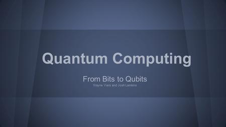 From Bits to Qubits Wayne Viers and Josh Lamkins