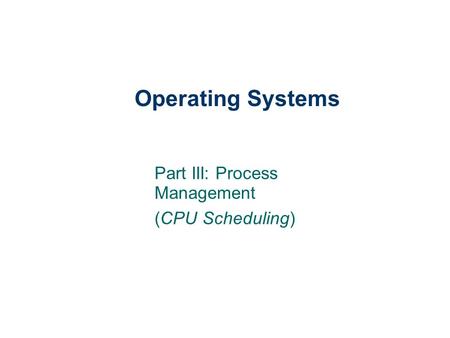 Operating Systems Part III: Process Management (CPU Scheduling)