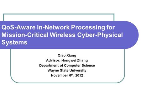 QoS-Aware In-Network Processing for Mission-Critical Wireless Cyber-Physical Systems Qiao Xiang Advisor: Hongwei Zhang Department of Computer Science Wayne.